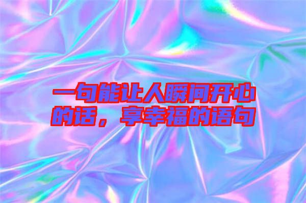 一句能讓人瞬間開心的話，享幸福的語句
