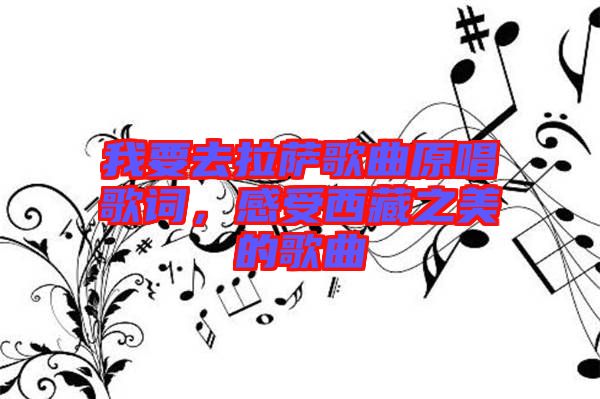 我要去拉薩歌曲原唱歌詞，感受西藏之美的歌曲