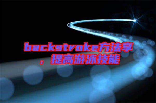 backstroke方法享，提高游泳技能