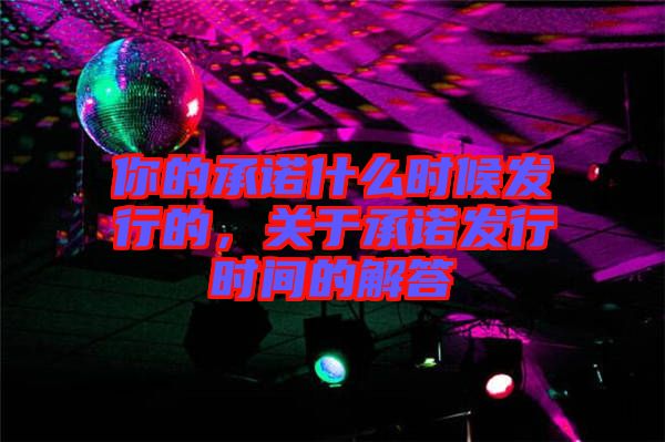 你的承諾什么時(shí)候發(fā)行的，關(guān)于承諾發(fā)行時(shí)間的解答