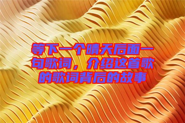 等下一個(gè)晴天后面一句歌詞，介紹這首歌的歌詞背后的故事
