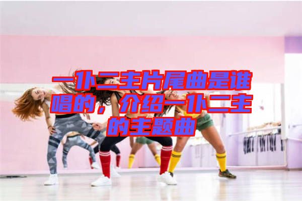 一仆二主片尾曲是誰唱的，介紹一仆二主的主題曲