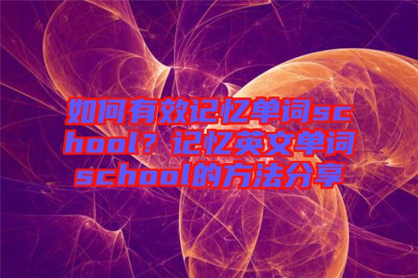 如何有效記憶單詞school？記憶英文單詞school的方法分享