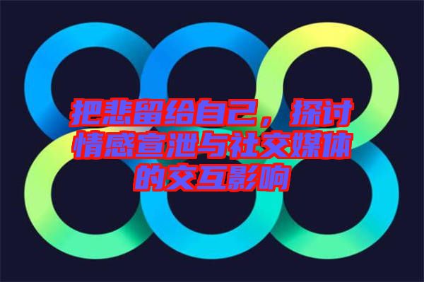 把悲留給自己，探討情感宣泄與社交媒體的交互影響