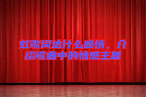 虹歌詞達(dá)什么感情，介紹歌曲中的情感主題