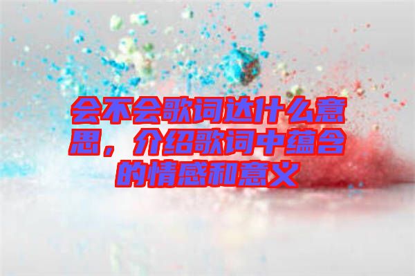 會(huì)不會(huì)歌詞達(dá)什么意思，介紹歌詞中蘊(yùn)含的情感和意義