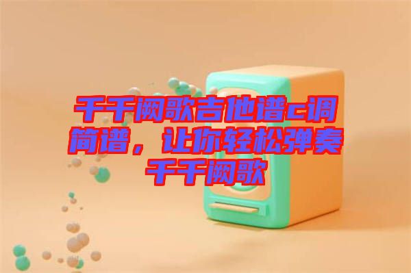 千千闕歌吉他譜c調(diào)簡譜，讓你輕松彈奏千千闕歌