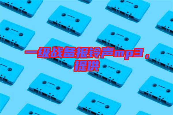 一級戰(zhàn)備報鈴聲mp3，提供