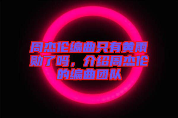 周杰倫編曲只有黃雨勛了嗎，介紹周杰倫的編曲團(tuán)隊(duì)