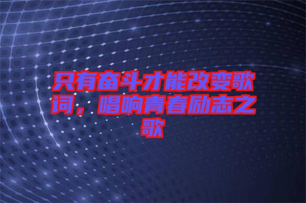 只有奮斗才能改變歌詞，唱響青春勵(lì)志之歌