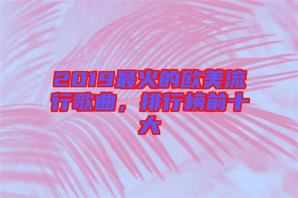 2019最火的歐美流行歌曲，排行榜前十大