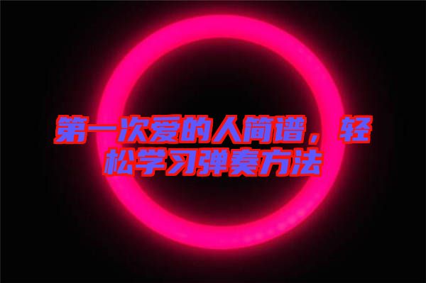 第一次愛的人簡(jiǎn)譜，輕松學(xué)習(xí)彈奏方法