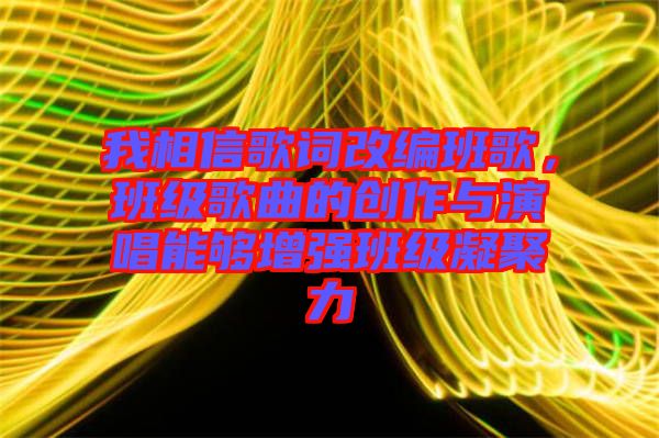 我相信歌詞改編班歌，班級(jí)歌曲的創(chuàng)作與演唱能夠增強(qiáng)班級(jí)凝聚力