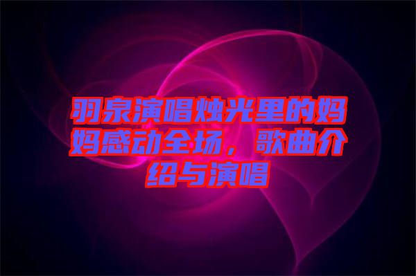 羽泉演唱燭光里的媽媽感動(dòng)全場，歌曲介紹與演唱