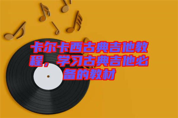 卡爾卡西古典吉他教程，學習古典吉他必備的教材