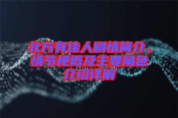 北方有佳人劇情簡介，情節(jié)梗概及主要角色介紹詳解