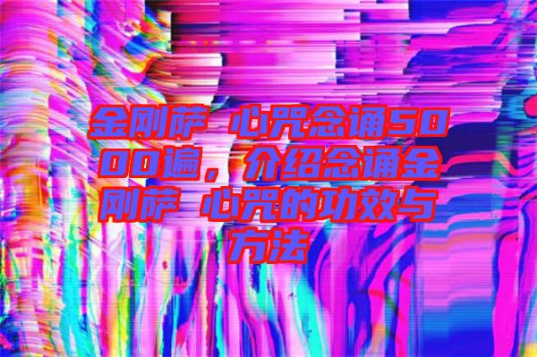 金剛薩埵心咒念誦5000遍，介紹念誦金剛薩埵心咒的功效與方法