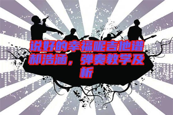 說好的幸福呢吉他譜郝浩涵，彈奏教學(xué)及析
