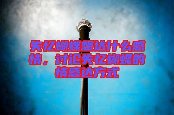 失憶蝴蝶想達什么感情，討論失憶蝴蝶的情感達方式