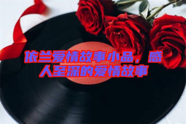 依蘭愛情故事小品，感人至深的愛情故事