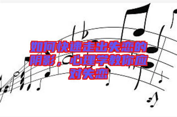 如何快速走出失戀的陰影，心理學(xué)教你應(yīng)對(duì)失戀