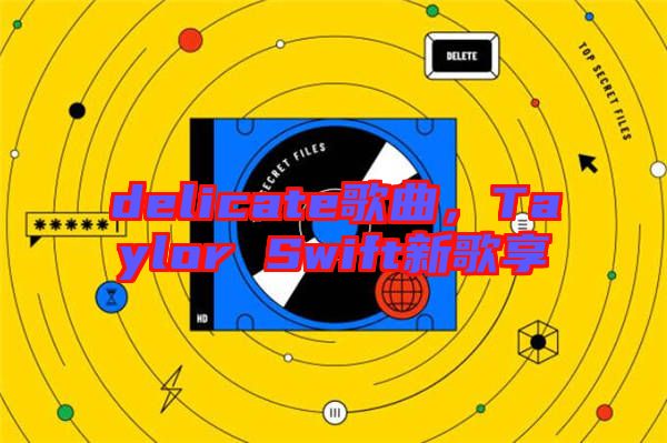 delicate歌曲，Taylor Swift新歌享