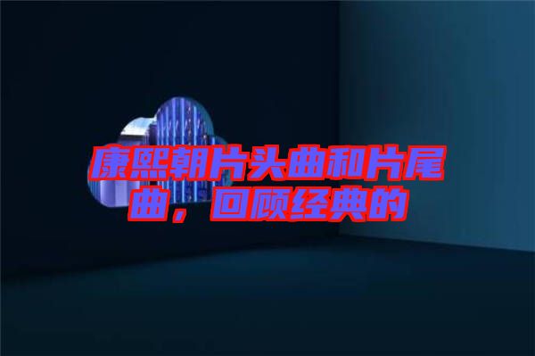 康熙朝片頭曲和片尾曲，回顧經(jīng)典的