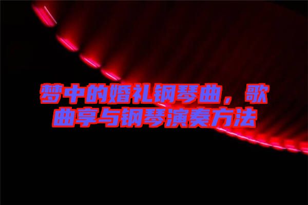 夢中的婚禮鋼琴曲，歌曲享與鋼琴演奏方法