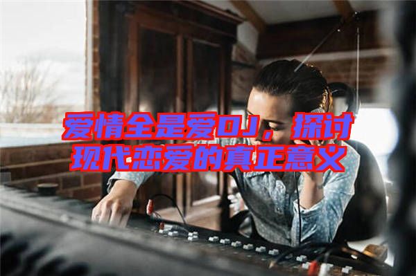 愛(ài)情全是愛(ài)DJ，探討現(xiàn)代戀愛(ài)的真正意義