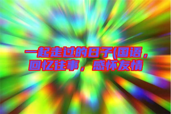 一起走過(guò)的日子(國(guó)語(yǔ)，回憶往事，感懷友情