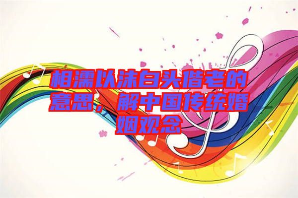 相濡以沫白頭偕老的意思，解中國(guó)傳統(tǒng)婚姻觀(guān)念