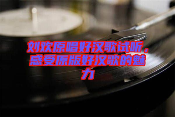 劉歡原唱好漢歌試聽，感受原版好漢歌的魅力