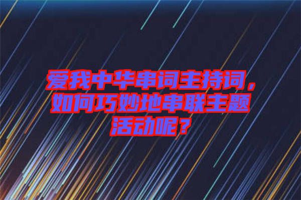 愛我中華串詞主持詞，如何巧妙地串聯(lián)主題活動呢？