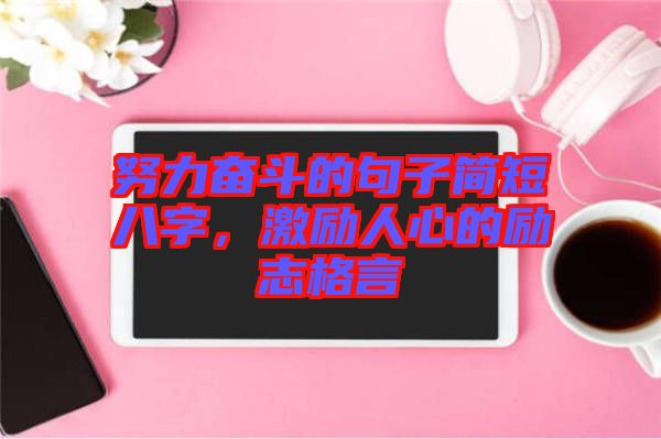 努力奮斗的句子簡短八字，激勵人心的勵志格言