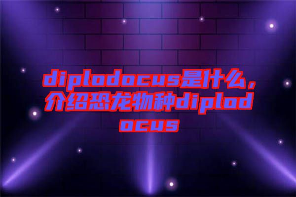 diplodocus是什么，介紹恐龍物種diplodocus