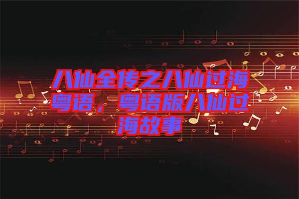 八仙全傳之八仙過?；浾Z，粵語版八仙過海故事