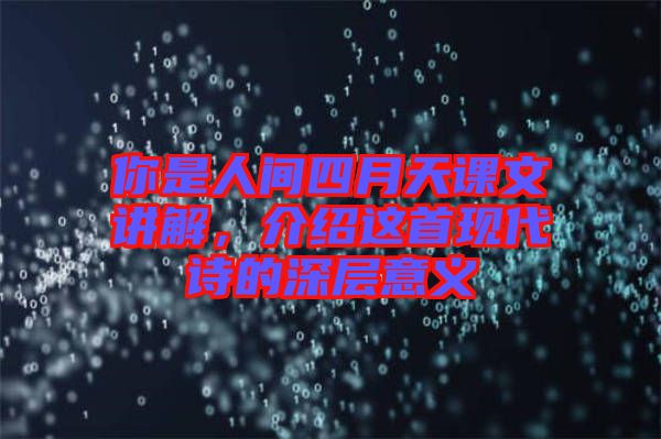 你是人間四月天課文講解，介紹這首現(xiàn)代詩的深層意義