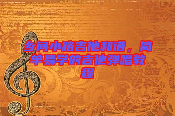 鄉(xiāng)間小路吉他和譜，簡單易學(xué)的吉他彈唱教程