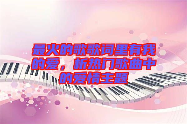 最火的歌歌詞里有我的愛，析熱門歌曲中的愛情主題