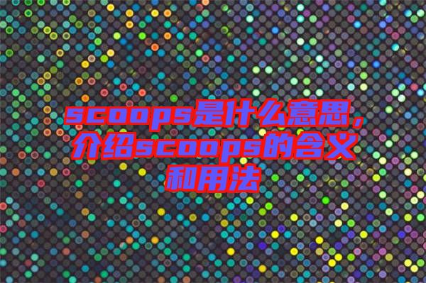 scoops是什么意思，介紹scoops的含義和用法