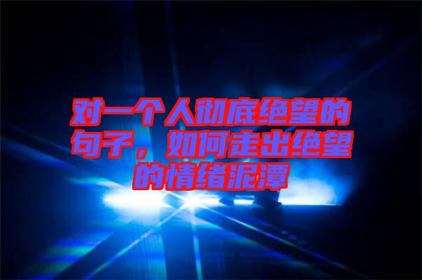 對(duì)一個(gè)人徹底絕望的句子，如何走出絕望的情緒泥潭