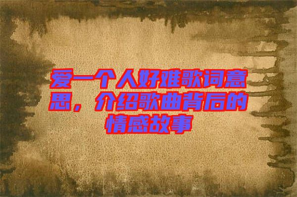 愛一個(gè)人好難歌詞意思，介紹歌曲背后的情感故事