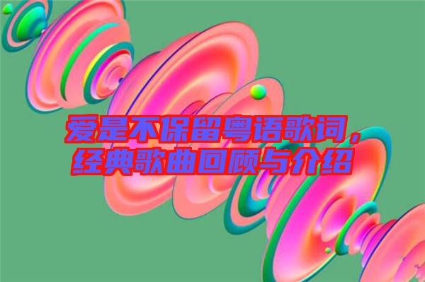 愛是不保留粵語歌詞，經(jīng)典歌曲回顧與介紹