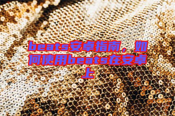 beats安卓指南，如何使用beats在安卓上