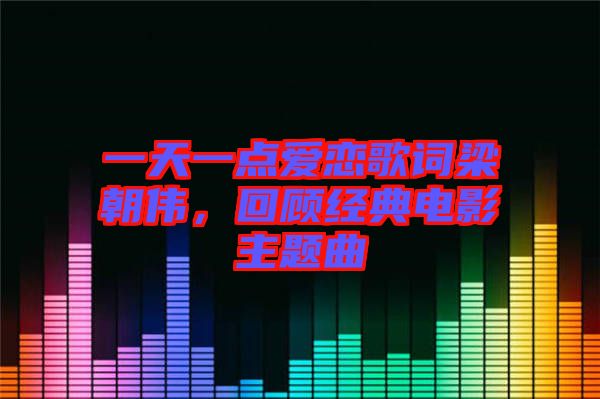 一天一點愛戀歌詞梁朝偉，回顧經(jīng)典電影主題曲