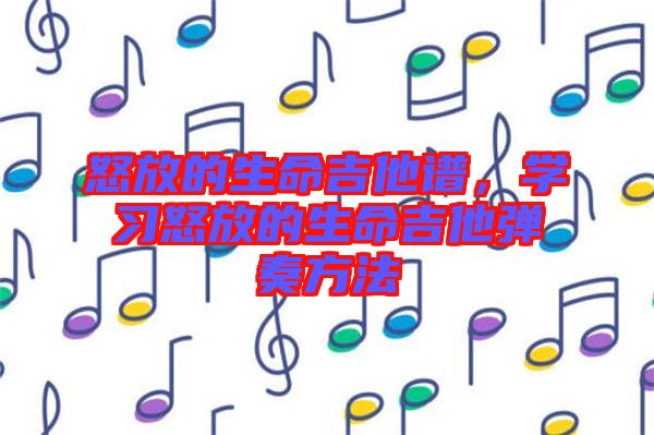 怒放的生命吉他譜，學習怒放的生命吉他彈奏方法