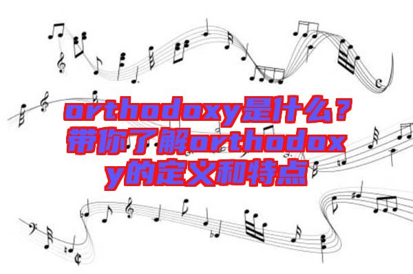 orthodoxy是什么？帶你了解orthodoxy的定義和特點(diǎn)