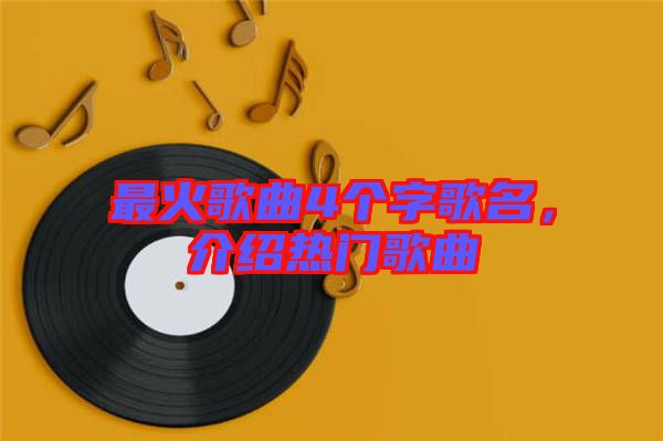 最火歌曲4個(gè)字歌名，介紹熱門歌曲