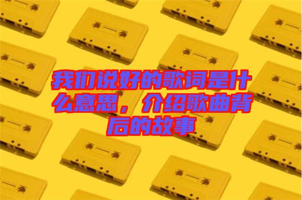 我們說好的歌詞是什么意思，介紹歌曲背后的故事