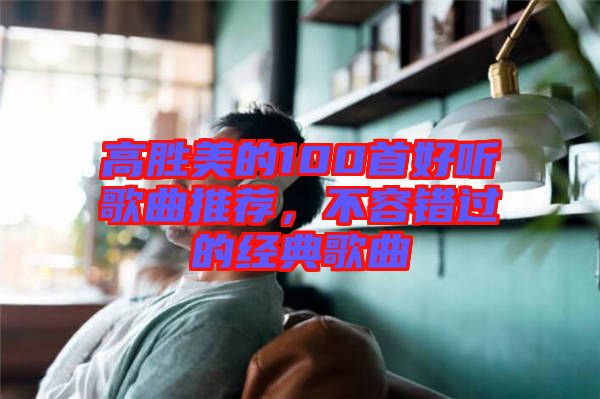 高勝美的100首好聽歌曲推薦，不容錯過的經(jīng)典歌曲